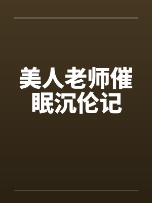 美人老师催眠沉伦记