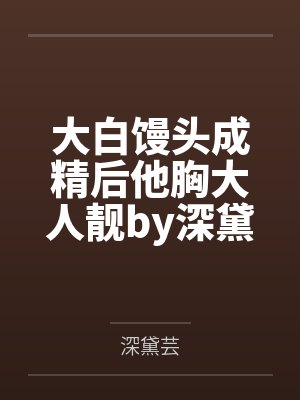 大白馒头成精后他胸大人靓by深黛芸